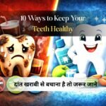 दांतों की ये गलती आपको महंगी पड़ सकती है, अभी जानें 10 Ways to Keep Your Teeth Healthy